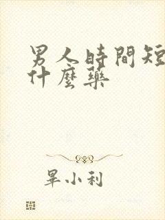 男人时间短要吃什么药