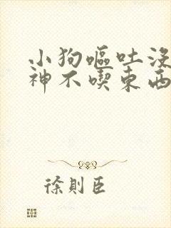 小狗呕吐没有精神不吃东西