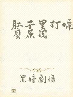 肚子里打嗝是什么原因