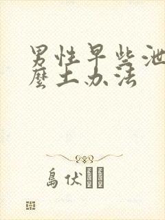 男性早些泄有什么土办法