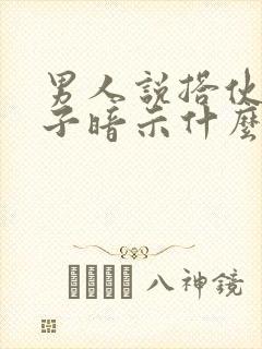 男人说搭伙过日子暗示什么