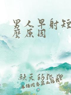 男人早射短是什么原因