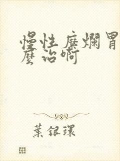 慢性糜烂胃炎怎么治啊