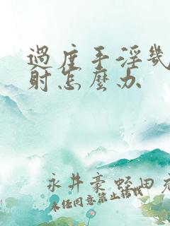 过度手淫几秒就射怎么办