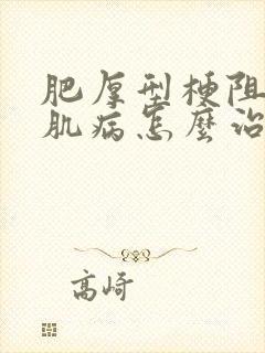 肥厚型梗阻性心肌病怎么治