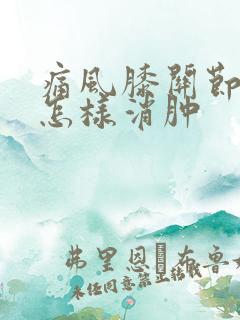 痛风膝关节肿痛怎样消肿