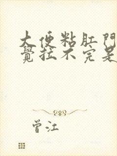 大便粘肛门总感觉拉不完是什么原因