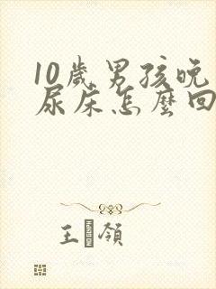 10岁男孩晚上尿床怎么回事