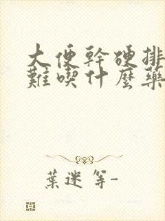 大便干硬排便困难吃什么药