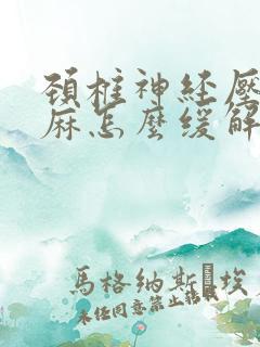 颈椎神经压迫手麻怎么缓解