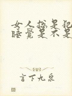 女人总是犯困想睡觉是不是怀孕了