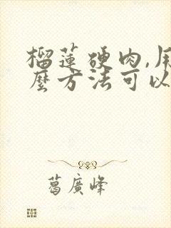 榴莲硬肉,用什么方法可以变软?