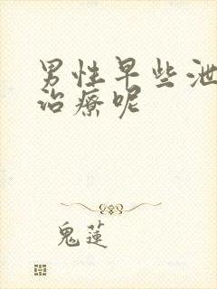 男性早些泄怎么治疗呢