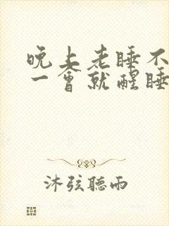 晚上老睡不着觉一会就醒睡不踏实怎么回事