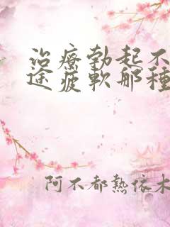 治疗勃起不坚中途疲软那种物好