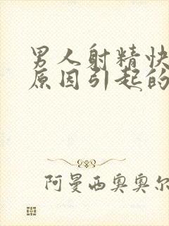 男人射精快什么原因引起的呢