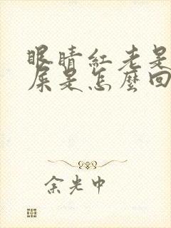 眼睛红老是出眼屎是怎么回事