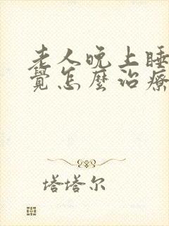 老人晚上睡不着觉怎么治疗