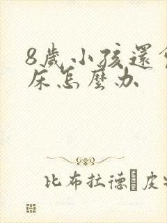 8岁小孩还会尿床怎么办