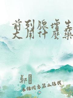 前列腺增生,肥大用什么药