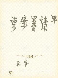 治疗男性早射要多少费用