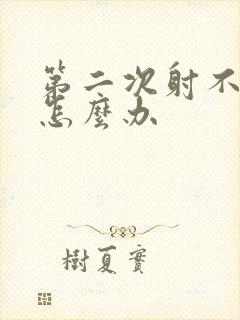 第二次射不出来怎么办