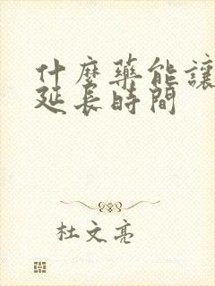 什么药能让男人延长时间