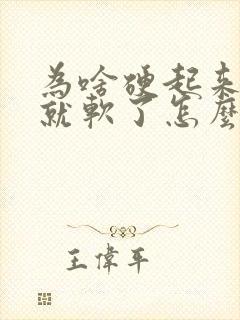 为啥硬起来一会就软了怎么回事