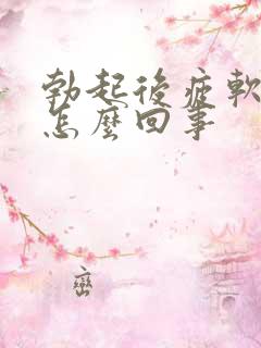 勃起后疲软无力怎么回事