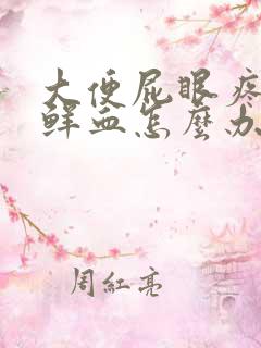 大便屁眼疼痛带鲜血怎么办