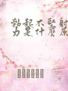 勃起不坚射精无力是什么原因