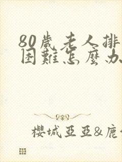 80岁老人排便困难怎么办