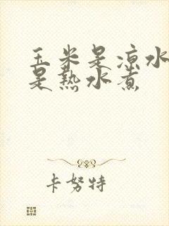 玉米是凉水煮还是热水煮