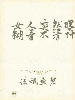 女人突然眼睛模糊看不清什么原因