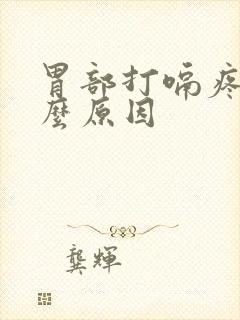 胃部打嗝疼是什么原因