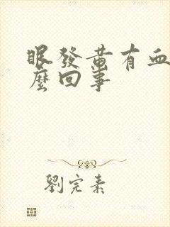 眼发黄有血丝怎么回事