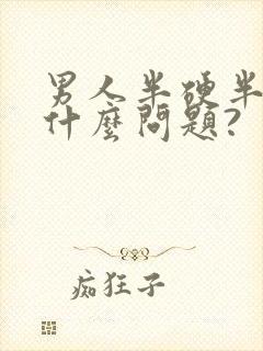 男人半硬半软是什么问题?