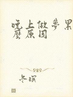 晚上做梦累是什么原因