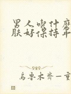 男人吃什么对皮肤好保持年轻呢