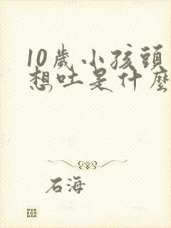 10岁小孩头晕想吐是什么原因引起的