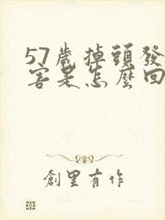 57岁掉头发厉害是怎么回事