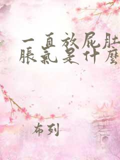 一直放屁肚子还胀气是什么原因