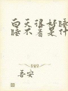 白天很好睡晚上睡不着是什么原因