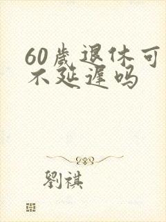 60岁退休可以不延迟吗
