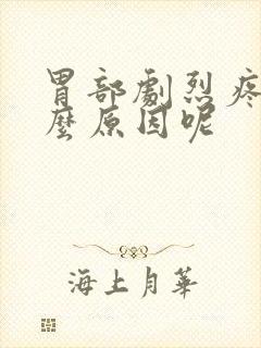 胃部剧烈疼痛什么原因呢