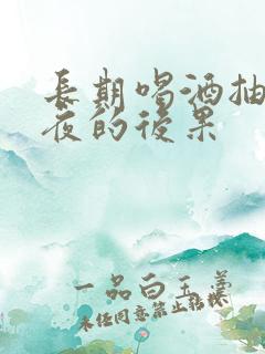 长期喝酒抽烟熬夜的后果