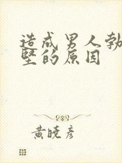 造成男人勃起不坚的原因