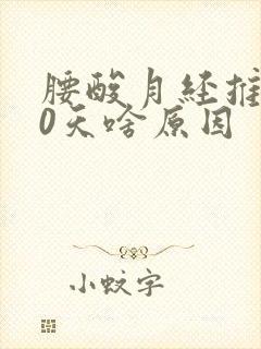 腰酸月经推迟10天啥原因