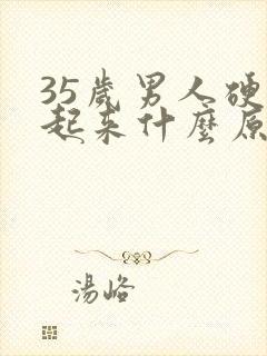 35岁男人硬不起来什么原因