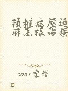 颈椎病压迫的手麻怎样治疗